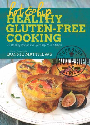Hot and hip healthy gluten-free cooking 75 healthy recipes to spice up your kitchen cover image