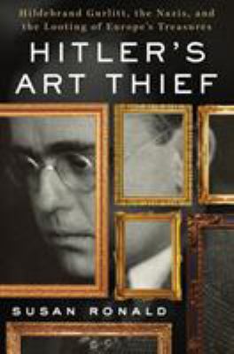 Hitler's art thief : Hildebrand Gurlitt, the Nazis, and the looting of Europe's treasures cover image