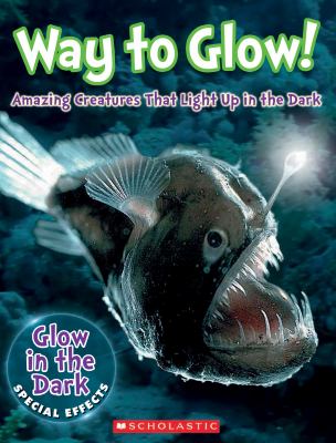 Way to Glow! : Amazing Creatures That Light Up in the Dark cover image