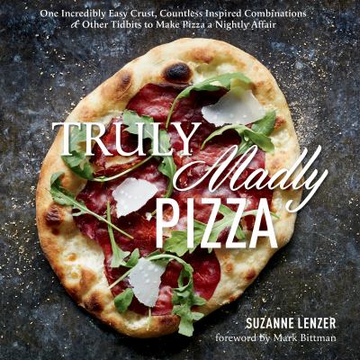 Truly madly pizza : one incredibly easy crust, countless inspired combinations & other tidbits to make pizza a nightly affair cover image