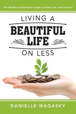 Living a beautiful life on less : the blissful and domestic guide to food, fun, and finances cover image