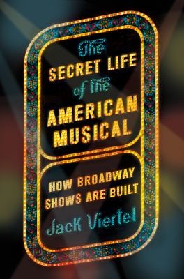 The secret life of the American musical : how classic Broadway shows are built cover image