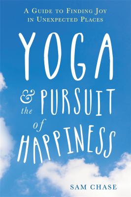 Yoga & the pursuit of happiness : a beginner's guide to finding joy in unexpected places cover image