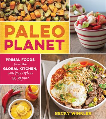 Paleo Planet primal foods from The Global Kitchen, with more Than 125 Recipes cover image