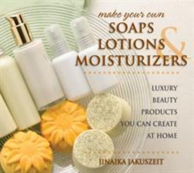 Make your own soaps, lotions, and moisturizers : luxury beauty products you can create at home cover image
