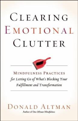 Clearing emotional clutter : mindfulness practices for letting go of what's blocking your fulfillment and transformation cover image