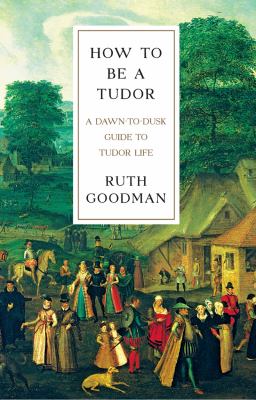 How to be a Tudor : a dawn-to-dusk guide to Tudor life cover image