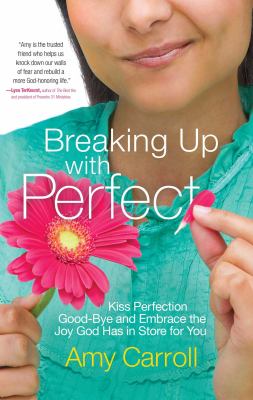 Breaking up with perfect : kiss perfection good-bye and embrace the joy God has in store for you cover image