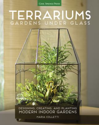 Terrariums : gardens under glass : designing, creating, and planting modern indoor gardens cover image