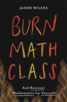 Burn math class : and reinvent mathematics for yourself cover image
