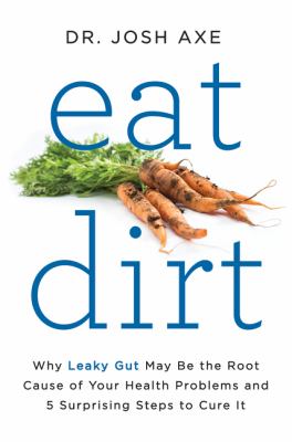 Eat dirt : why leaky gut may be the root cause of your health problems and 5 surprising steps to cure it cover image