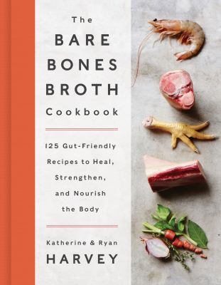 The bare bones broth cookbook : 125 gut-friendly recipes to heal, strengthen, and nourish the body cover image