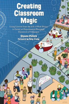 Creating classroom magic : using lessons from the life of Walt Disney to create an experimental prototype classroom of tomorrow cover image