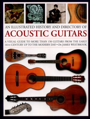 An illustrated history and directory of acoustic guitars : a visual guide to more than 150 guitars from the early 16th century up to the modern day cover image