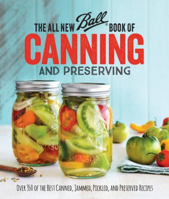 The all new Ball book of canning and preserving : over 350 of the best canned, jammed, pickled, and preserved recipes cover image