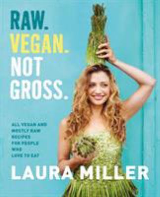 Raw, vegan, not gross : all vegan and mostly raw recipes for people who love to eat cover image