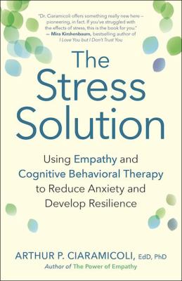 The stress solution : using empathy and cognitive behavioral therapy to reduce anxiety and develop resilience cover image