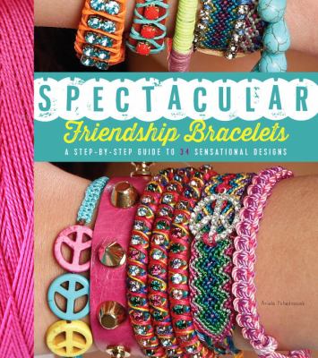 Spectacular friendship bracelets : a step-by-step guide to 34 sensational design cover image
