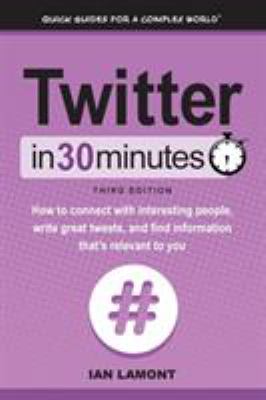 Twitter in 30 minutes : how to connect with interesting people, write great tweets, and find information that's relevant to you cover image