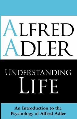 Understanding life : an introduction to the psychology of Alfred Adler cover image