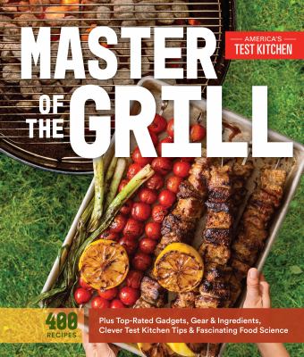 Master of the grill : foolproof recipes, top-rated gadgets, gear, and ingredients plus clever test kitchen tips and fascinating food science cover image