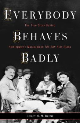 Everybody behaves badly : the true story behind Hemingway's masterpiece The sun also rises cover image