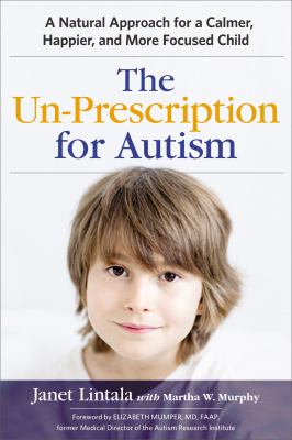 The un-prescription for Autism : a natural approach for a calmer, happier, and more focused child cover image