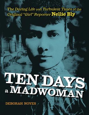Ten days a madwoman : the daring life and turbulent times of the original "girl" reporter, Nellie Bly cover image