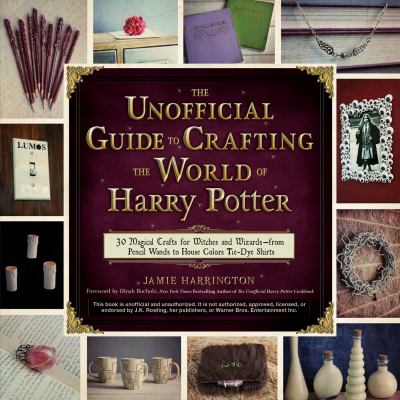 The unofficial guide to crafting the world of Harry Potter : 30 magical crafts for witches and--from pencil wands to house colors tie-dye shirts cover image