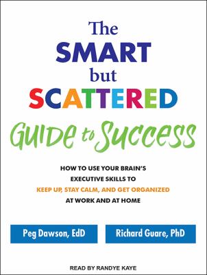The smart but scattered guide to success how to use your brain's executive skills to keep up, stay calm, and get organized at work and at home cover image