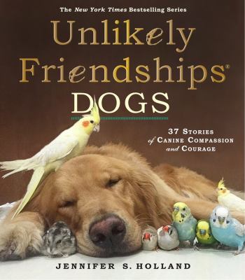 Unlikely friendships: dogs : 37 stories of canine compassion and courage cover image