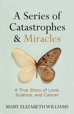 A series of catastrophes & miracles : a true story of love, science, and cancer cover image