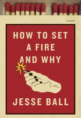 How to set a fire and why : a novel cover image