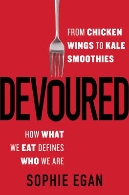 Devoured : from chicken wings to kale smoothies-- how what we eat defines who we are cover image