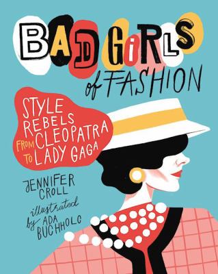 Bad girls of fashion : style rebels from Cleopatra to Lady Gaga cover image