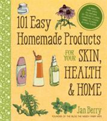 101 easy homemade products for your skin, health & home : a nerdy farm wife's all-natural DIY projects using commonly found herbs, flowers & other plants / Jan Berry cover image
