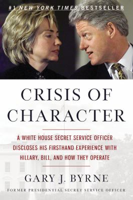 Crisis of character : a White House Secret Service officer discloses his firsthand experience with Hillary, Bill, and how they operate cover image