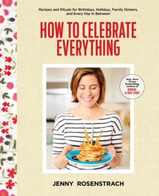 How to celebrate everything : recipes and rituals for birthdays, holidays, family dinners, and every day in between cover image
