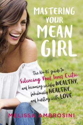 Mastering your mean girl : the no-BS guide to silencing your inner critic and becoming wildly wealthy, fabulously healthy, and bursting with love cover image