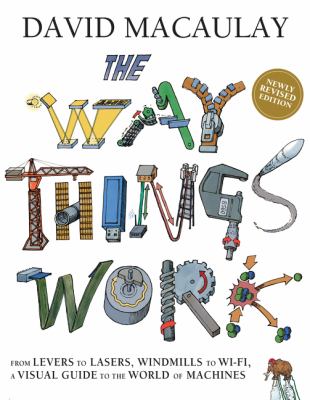 The way things work now : from levers to lasers, windmills to Wi-Fi, a visual guide to the world of machines cover image