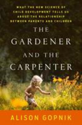 The gardener and the carpenter : what the new science of child development tells us about the relationship between parents and children cover image