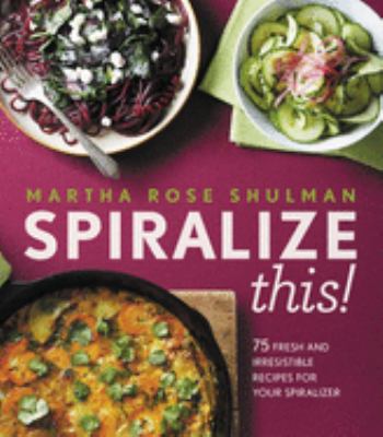 Spiralize this! : 75 fresh and irresistible recipes for your spiralizer cover image