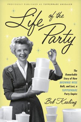 Life of the party : the remarkable story of how Brownie Wise built, and lost, a Tupperware party empire cover image