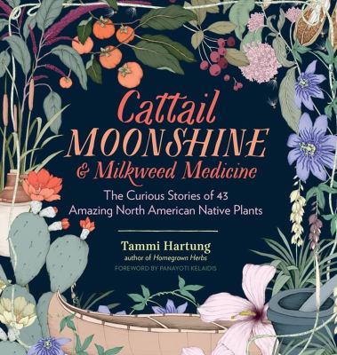 Cattail moonshine & milkweed medicine : the curious stories of 43 amazing North American native plants cover image