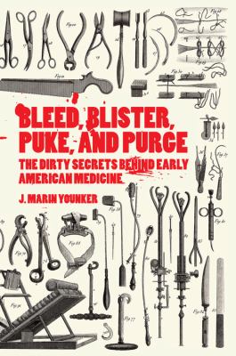 Bleed, blister, puke, and purge : the dirty secrets behind early American medicine cover image