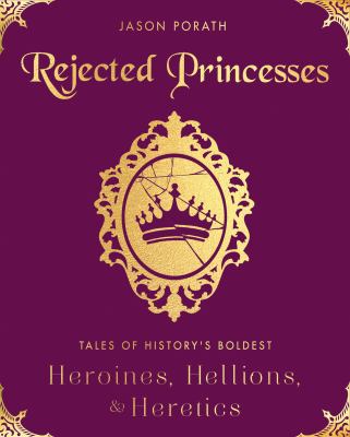Rejected princesses : tales of history's boldest heroines, hellions, and heretics cover image