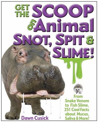 Get the scoop on animal snot, spit & slime! : from snake venom to fish slime, 251 cool facts about mucus, saliva & more! cover image