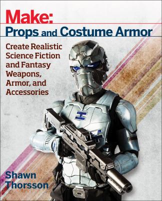 Make : props and costume armor : create realistic science fiction and fantasy weapons, armor, and accessories cover image