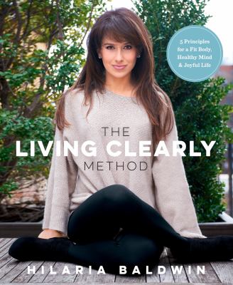 The living clearly method : 5 principles for a fit body, healthy mind & joyful life cover image