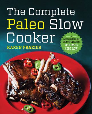 The complete paleo slow cooker : a paleo cookbook for everyday meals that prep fast & cook slow cover image